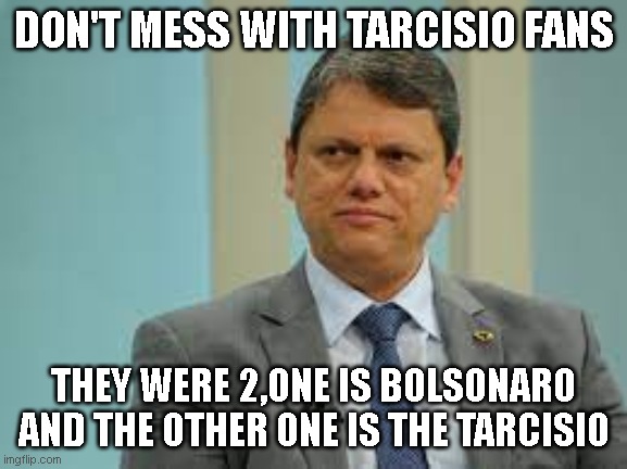 Don't Mess with his Fans | DON'T MESS WITH TARCISIO FANS; THEY WERE 2,ONE IS BOLSONARO AND THE OTHER ONE IS THE TARCISIO | image tagged in tarcisio freitas | made w/ Imgflip meme maker