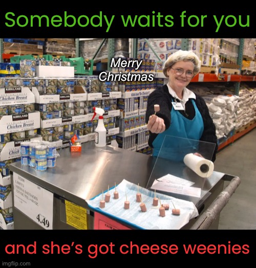 Somebody waits for you and she’s got cheese weenies Merry
Christmas | made w/ Imgflip meme maker