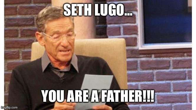 maury povich | SETH LUGO…; YOU ARE A FATHER!!! | image tagged in maury povich | made w/ Imgflip meme maker