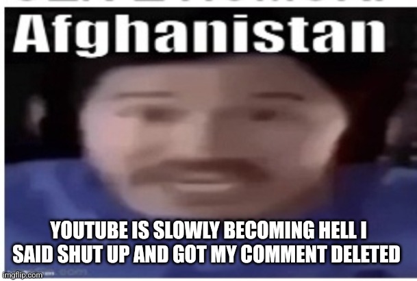 Site mods took over yt?!? | YOUTUBE IS SLOWLY BECOMING HELL I SAID SHUT UP AND GOT MY COMMENT DELETED | image tagged in markiplier afghanistan | made w/ Imgflip meme maker