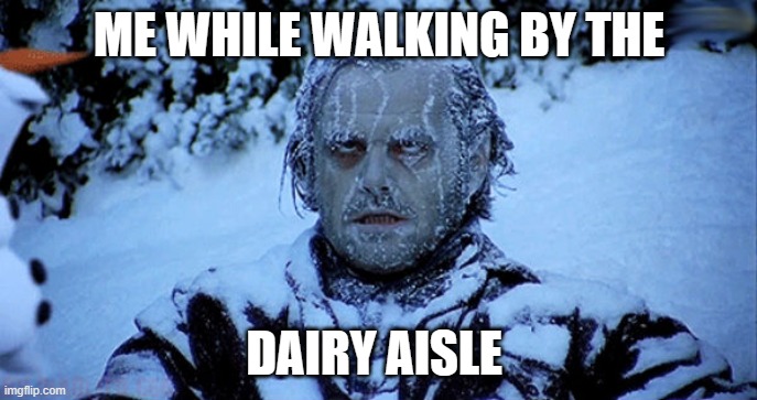 brrrrrrrrrrrrrrr |  ME WHILE WALKING BY THE; DAIRY AISLE | image tagged in freezing cold | made w/ Imgflip meme maker