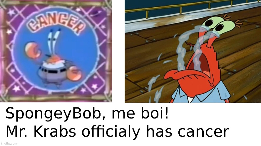 Mr. Krabs has cancer | image tagged in cancer,mr krabs,spongebob,spongebob squarepants,eugene krabs,nickelodeon | made w/ Imgflip meme maker