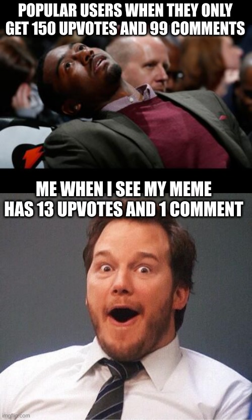 It's the comment that gets me excited. Keep upvotes, I want comments so I get feedback and know that viewers actually enjoyed my | POPULAR USERS WHEN THEY ONLY GET 150 UPVOTES AND 99 COMMENTS; ME WHEN I SEE MY MEME HAS 13 UPVOTES AND 1 COMMENT | image tagged in bruhh,excited | made w/ Imgflip meme maker