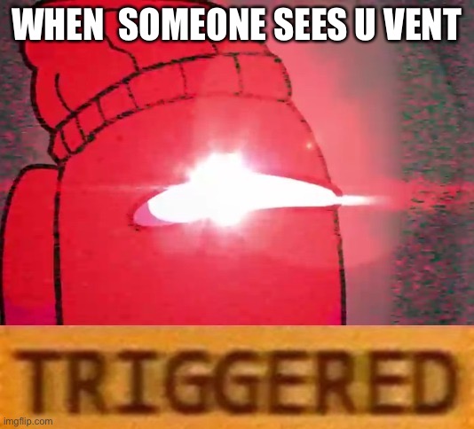 T R I G G R E D | WHEN  SOMEONE SEES U VENT | image tagged in among us logic t r i g g e r e d | made w/ Imgflip meme maker