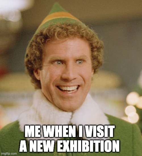 Excited for an Exhibition | ME WHEN I VISIT A NEW EXHIBITION | image tagged in memes,buddy the elf,museum,elf,exhibit | made w/ Imgflip meme maker