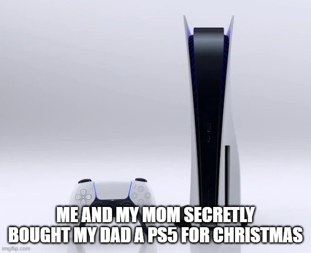 :) | ME AND MY MOM SECRETLY BOUGHT MY DAD A PS5 FOR CHRISTMAS | image tagged in ps5 | made w/ Imgflip meme maker