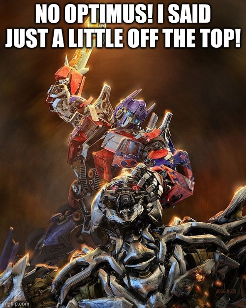 if optimus was a barber | NO OPTIMUS! I SAID JUST A LITTLE OFF THE TOP! | image tagged in transformers | made w/ Imgflip meme maker