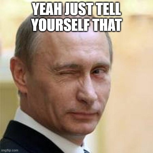 Putin Winking | YEAH JUST TELL YOURSELF THAT | image tagged in putin winking | made w/ Imgflip meme maker