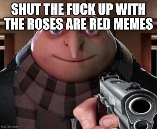 Gru Gun | SHUT THE FUCK UP WITH THE ROSES ARE RED MEMES | image tagged in gru gun | made w/ Imgflip meme maker