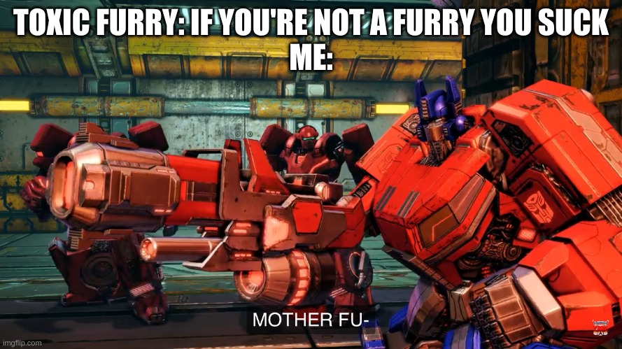 Let those toxic furries die | TOXIC FURRY: IF YOU'RE NOT A FURRY YOU SUCK
ME: | image tagged in optimus prime gun | made w/ Imgflip meme maker