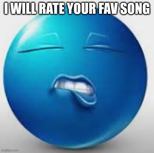 only 1 song | I WILL RATE YOUR FAV SONG | image tagged in blue guy sheesh | made w/ Imgflip meme maker
