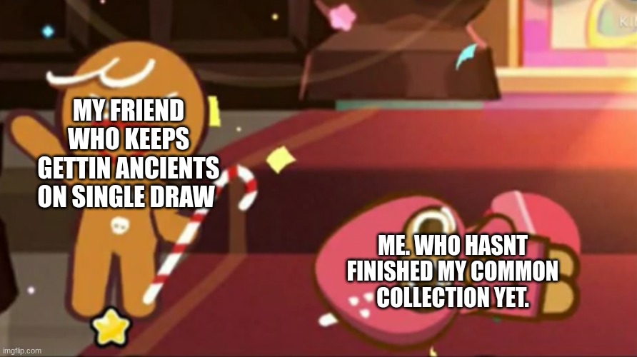 balls | MY FRIEND WHO KEEPS GETTIN ANCIENTS ON SINGLE DRAW; ME. WHO HASNT FINISHED MY COMMON COLLECTION YET. | image tagged in happy gingerbrave vs traumatized strawberry cookie | made w/ Imgflip meme maker