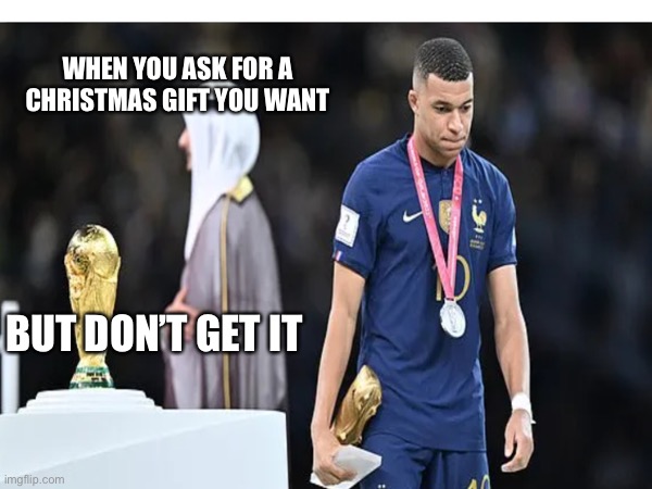 When you don’t get the Christmas gift you want | WHEN YOU ASK FOR A CHRISTMAS GIFT YOU WANT; BUT DON’T GET IT | image tagged in memes | made w/ Imgflip meme maker