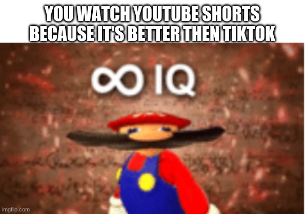 smort | YOU WATCH YOUTUBE SHORTS BECAUSE IT'S BETTER THEN TIKTOK | image tagged in infinite iq,mario | made w/ Imgflip meme maker