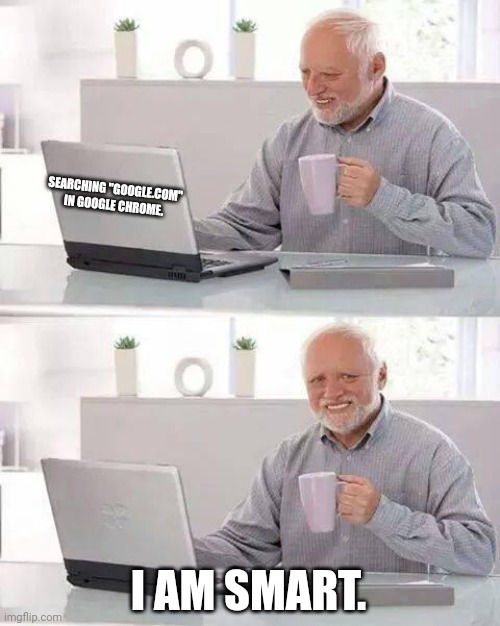 The Google incident | SEARCHING "GOOGLE.COM" IN GOOGLE CHROME. I AM SMART. | image tagged in memes,hide the pain harold | made w/ Imgflip meme maker
