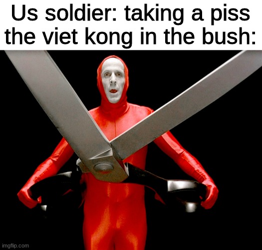 hehehehehehehh |  Us soldier: taking a piss
the viet kong in the bush: | image tagged in big lebowski scissors,memes,dark humor | made w/ Imgflip meme maker