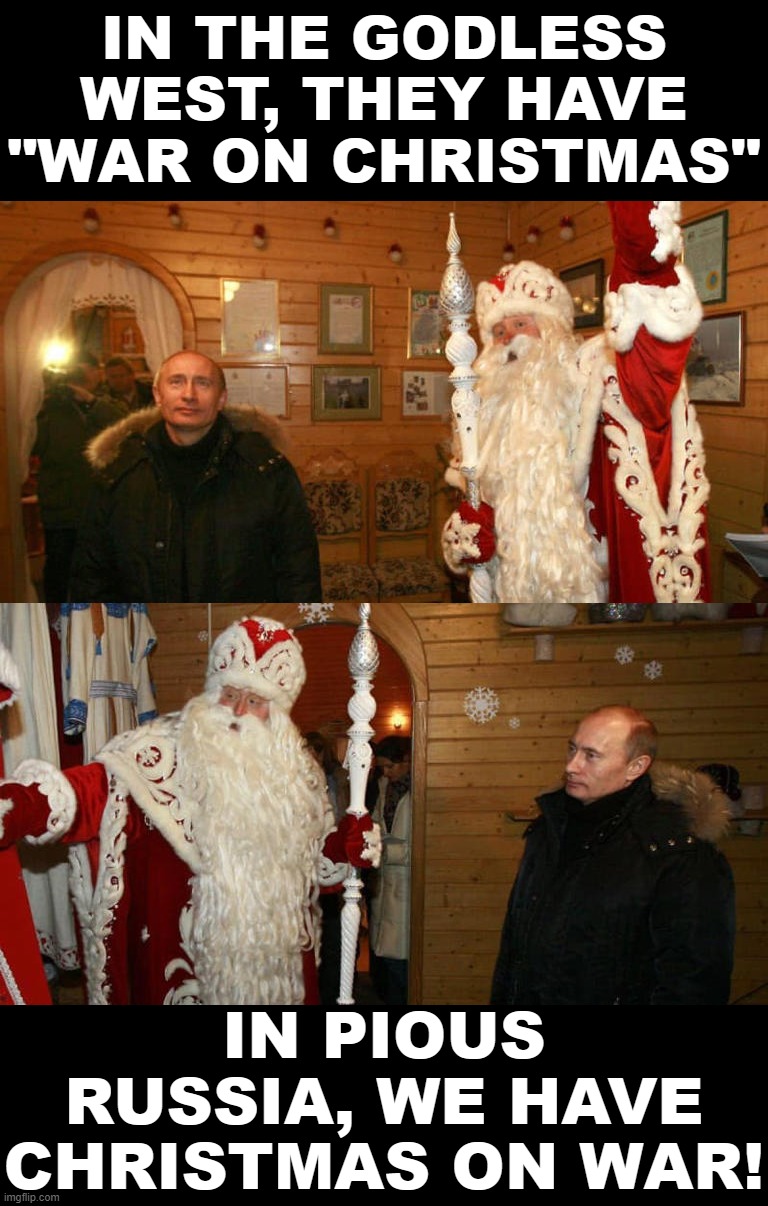 Troll of the Day: Vladimir Putin | IN THE GODLESS WEST, THEY HAVE "WAR ON CHRISTMAS"; IN PIOUS RUSSIA, WE HAVE CHRISTMAS ON WAR! | image tagged in putin and santa claus in ukraine | made w/ Imgflip meme maker