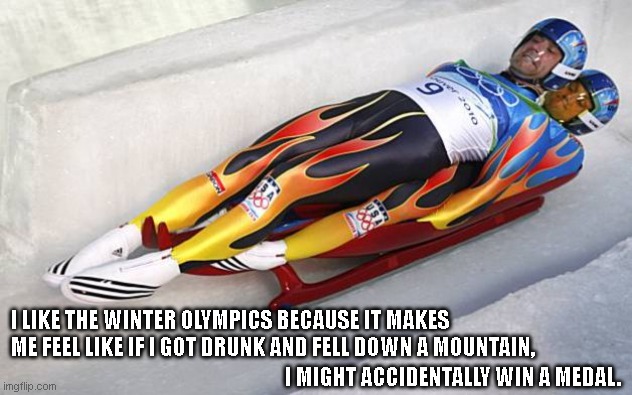 2 man luge | I LIKE THE WINTER OLYMPICS BECAUSE IT MAKES ME FEEL LIKE IF I GOT DRUNK AND FELL DOWN A MOUNTAIN, I MIGHT ACCIDENTALLY WIN A MEDAL. | image tagged in 2 man luge | made w/ Imgflip meme maker