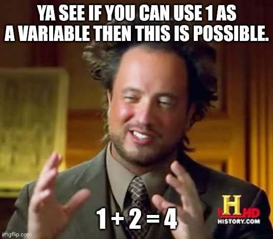 Plausibility | YA SEE IF YOU CAN USE 1 AS A VARIABLE THEN THIS IS POSSIBLE. 1 + 2 = 4 | image tagged in memes,math | made w/ Imgflip meme maker