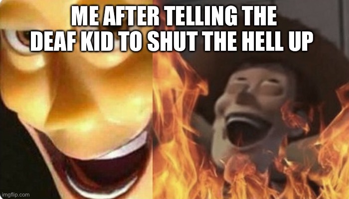 Evil Woody | ME AFTER TELLING THE DEAF KID TO SHUT THE HELL UP | image tagged in evil woody,woody,deaf | made w/ Imgflip meme maker