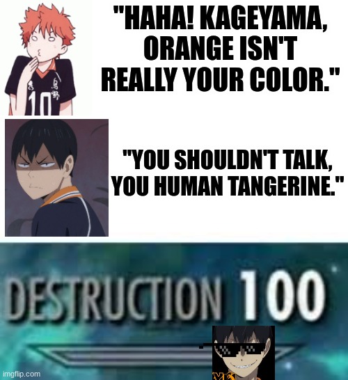 Only Haikyuu fans will understand (it's still funny even if you don't) | "HAHA! KAGEYAMA, ORANGE ISN'T REALLY YOUR COLOR."; "YOU SHOULDN'T TALK, YOU HUMAN TANGERINE." | image tagged in destruction 100,anime meme,haikyuu | made w/ Imgflip meme maker