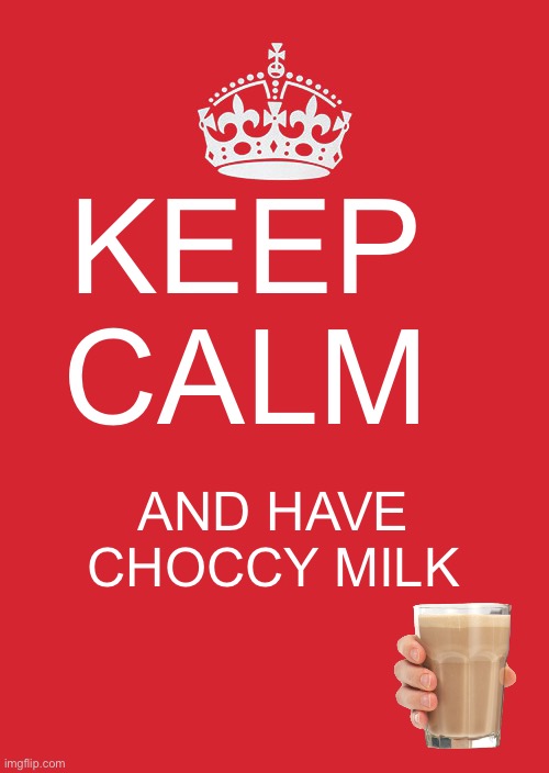 Keep Calm And Carry On Red Meme | KEEP CALM; AND HAVE CHOCCY MILK | image tagged in memes,keep calm and carry on red | made w/ Imgflip meme maker