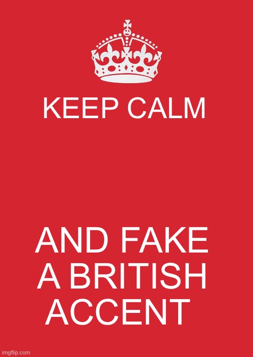 Keep clam | KEEP CALM; AND FAKE A BRITISH ACCENT | image tagged in memes,keep calm and carry on red | made w/ Imgflip meme maker