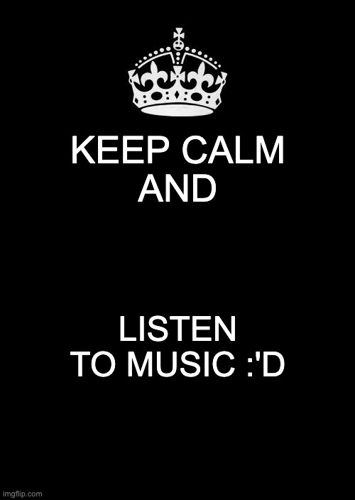 random | KEEP CALM
AND; LISTEN TO MUSIC :'D | image tagged in memes,keep calm and carry on black,yes | made w/ Imgflip meme maker