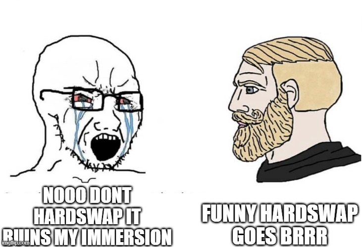 Soyboy Vs Yes Chad | FUNNY HARDSWAP GOES BRRR; NOOO DONT HARDSWAP IT RUINS MY IMMERSION | image tagged in soyboy vs yes chad | made w/ Imgflip meme maker
