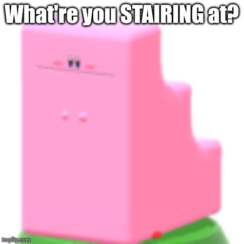 I just had to okay? | What're you STAIRING at? | image tagged in kirby,stairs | made w/ Imgflip meme maker