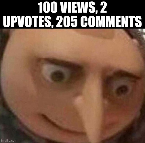*gulp* | 100 VIEWS, 2 UPVOTES, 205 COMMENTS | image tagged in gru meme | made w/ Imgflip meme maker
