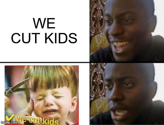 Oh yeah! Oh no... | WE CUT KIDS | image tagged in oh yeah oh no | made w/ Imgflip meme maker