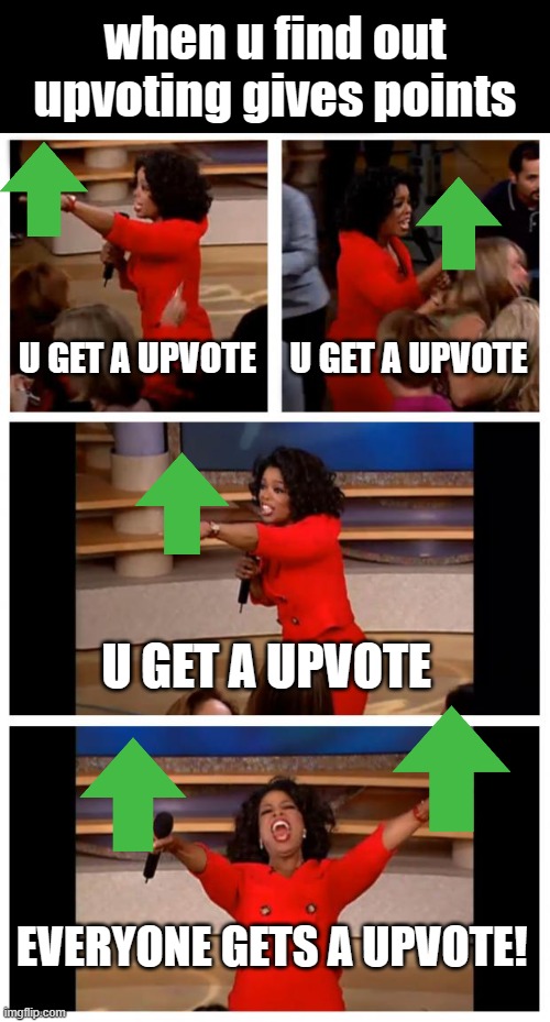 Oprah You Get A Car Everybody Gets A Car | when u find out upvoting gives points; U GET A UPVOTE; U GET A UPVOTE; U GET A UPVOTE; EVERYONE GETS A UPVOTE! | image tagged in memes,oprah you get a car everybody gets a car | made w/ Imgflip meme maker