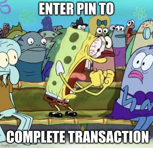 Spongebob Yelling | ENTER PIN TO COMPLETE TRANSACTION | image tagged in spongebob yelling | made w/ Imgflip meme maker