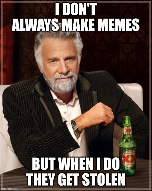 The Most Interesting Man In The World Meme | I DON'T ALWAYS MAKE MEMES BUT WHEN I DO THEY GET STOLEN | image tagged in memes,the most interesting man in the world | made w/ Imgflip meme maker