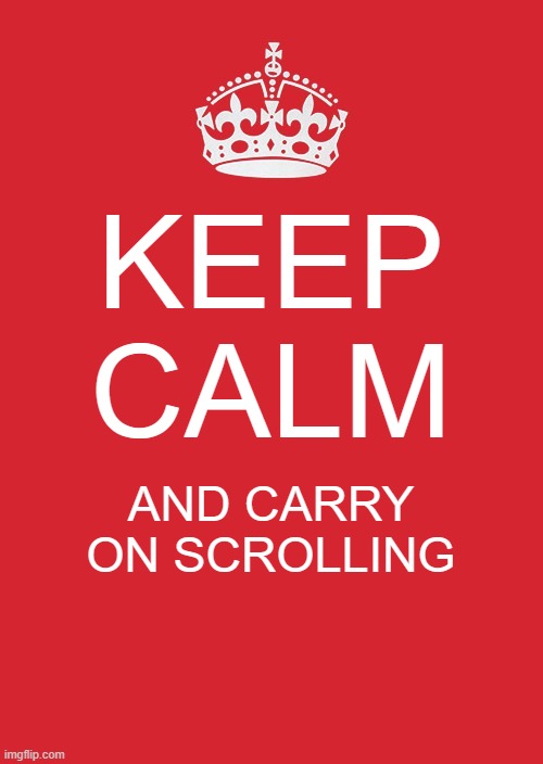 :] | KEEP CALM; AND CARRY ON SCROLLING | image tagged in memes,keep calm and carry on red | made w/ Imgflip meme maker