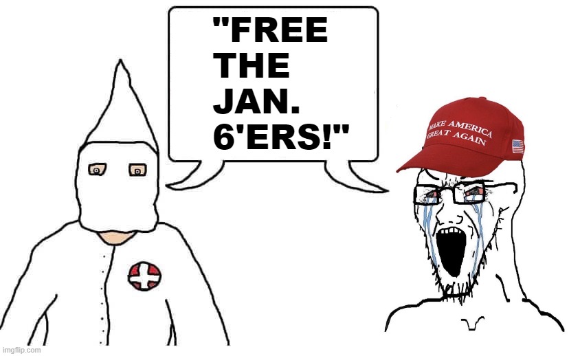 The KKK and MAGA are on the same side of this? Huh. That's weird | "FREE THE JAN. 6'ERS!" | image tagged in kkk maga,maga,kkk,jan 6,white supremacists,white supremacy | made w/ Imgflip meme maker