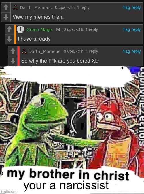 Bro, just admit it already | your a narcissist | image tagged in my brother in christ | made w/ Imgflip meme maker