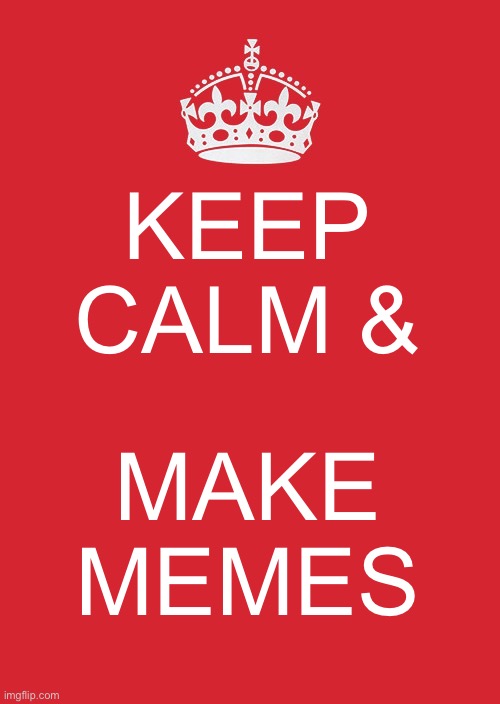 Keep calm and make memes | KEEP CALM &; MAKE MEMES | image tagged in memes,keep calm and carry on red | made w/ Imgflip meme maker
