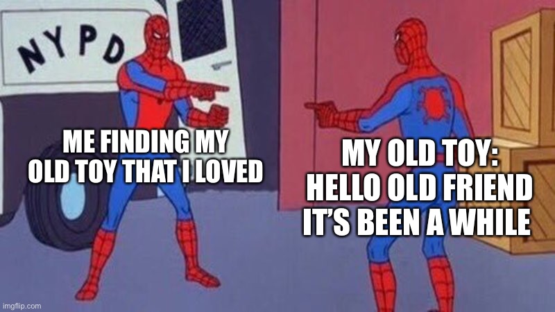 Finding the toy that you love | ME FINDING MY OLD TOY THAT I LOVED; MY OLD TOY: HELLO OLD FRIEND IT’S BEEN A WHILE | image tagged in spiderman pointing at spiderman | made w/ Imgflip meme maker