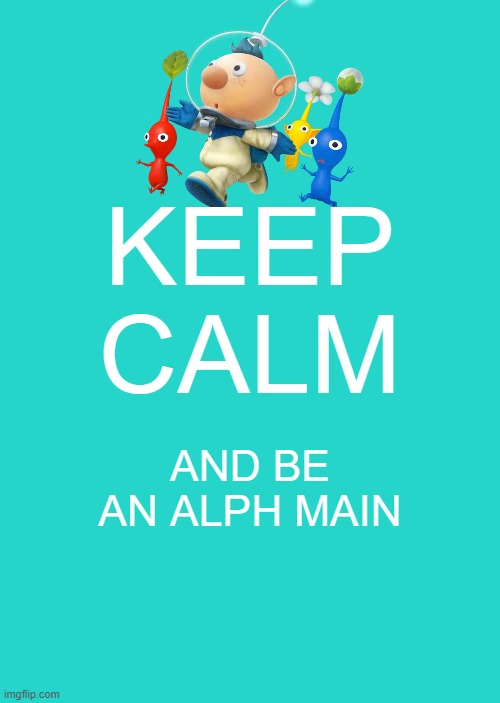 if you don't have a main already, be like me | KEEP CALM; AND BE AN ALPH MAIN | image tagged in memes,keep calm and carry on aqua,alph,pikmin,alph mains | made w/ Imgflip meme maker