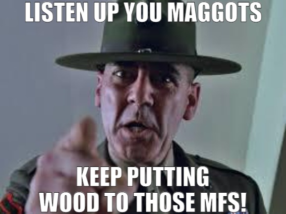 DON'T EVER LET UP ON EM | LISTEN UP YOU MAGGOTS; KEEP PUTTING WOOD TO THOSE MFS! | image tagged in happy birthday you maggot,meme | made w/ Imgflip meme maker