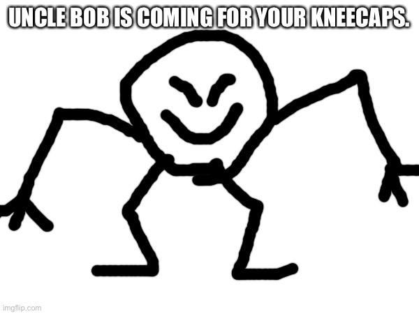 UNCLE BOB IS COMING FOR YOUR KNEECAPS. | made w/ Imgflip meme maker