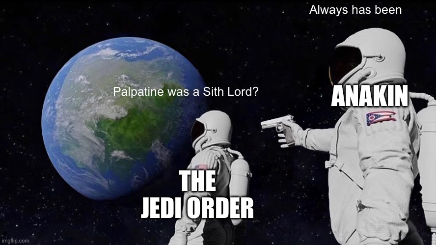 Prequel meme | Always has been; ANAKIN; Palpatine was a Sith Lord? THE JEDI ORDER | image tagged in memes,always has been,star wars prequels,palpatine,anakin skywalker | made w/ Imgflip meme maker
