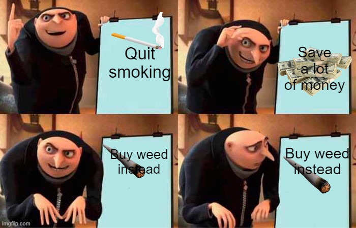 Both are bad for you. | Quit smoking; Save a lot of money; Buy weed instead; Buy weed instead | image tagged in memes,gru's plan,don't do drugs,drugs are bad,money,yeah that makes sense | made w/ Imgflip meme maker