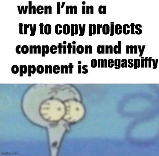 whe i'm in a competition and my opponent is | try to copy projects; omegaspiffy | image tagged in whe i'm in a competition and my opponent is,scratch | made w/ Imgflip meme maker