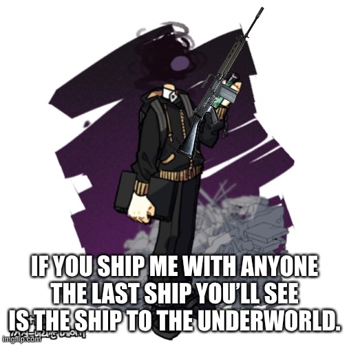 For real | IF YOU SHIP ME WITH ANYONE THE LAST SHIP YOU’LL SEE IS THE SHIP TO THE UNDERWORLD. | image tagged in gunslinger picrew | made w/ Imgflip meme maker