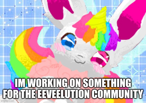 hehe | IM WORKING ON SOMETHING FOR THE EEVEELUTION COMMUNITY | image tagged in eevee | made w/ Imgflip meme maker