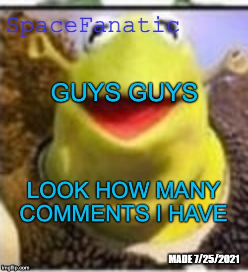 Ye Olde Announcements | GUYS GUYS; LOOK HOW MANY COMMENTS I HAVE | image tagged in spacefanatic announcement temp | made w/ Imgflip meme maker