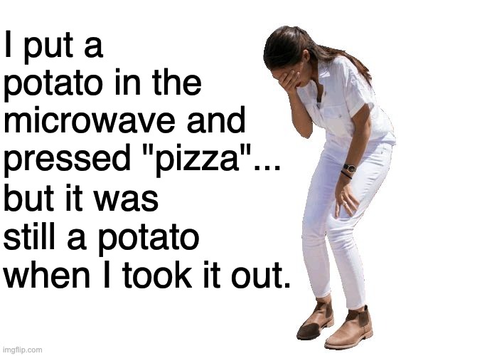 That microwave is ray-cist and misogynist! | I put a potato in the microwave and pressed "pizza"... but it was still a potato when I took it out. | image tagged in aoc cries,stupid liberals | made w/ Imgflip meme maker